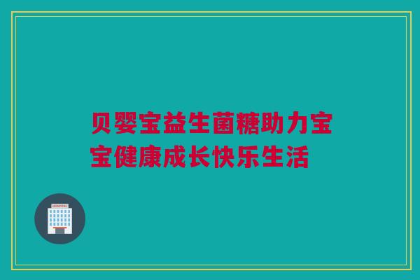 贝婴宝益生菌糖助力宝宝健康成长快乐生活