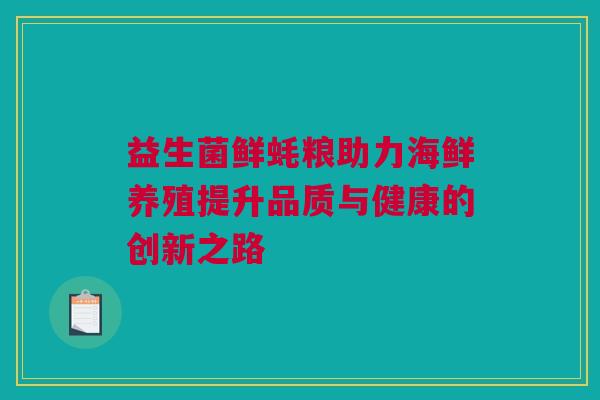 益生菌鲜蚝粮助力海鲜养殖提升品质与健康的创新之路