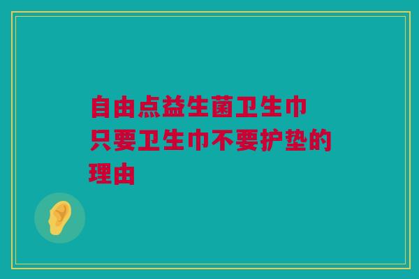 自由点益生菌卫生巾 只要卫生巾不要护垫的理由