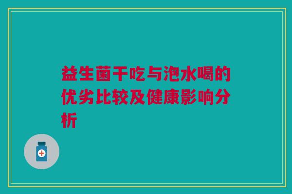 益生菌干吃与泡水喝的优劣比较及健康影响分析