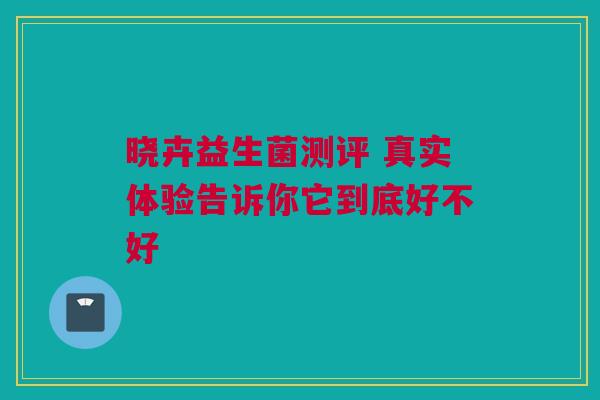 晓卉益生菌测评 真实体验告诉你它到底好不好