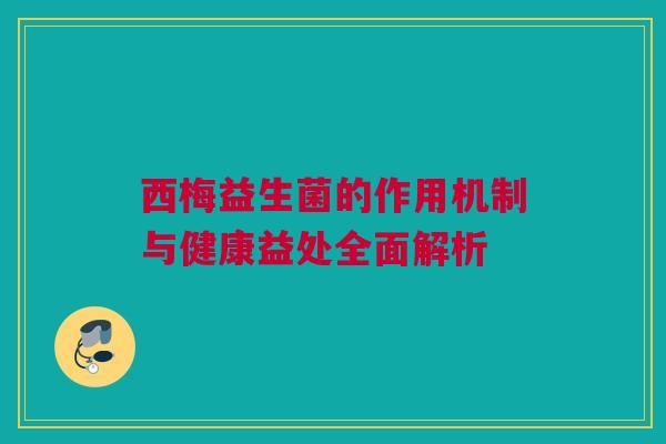 西梅益生菌的作用机制与健康益处全面解析
