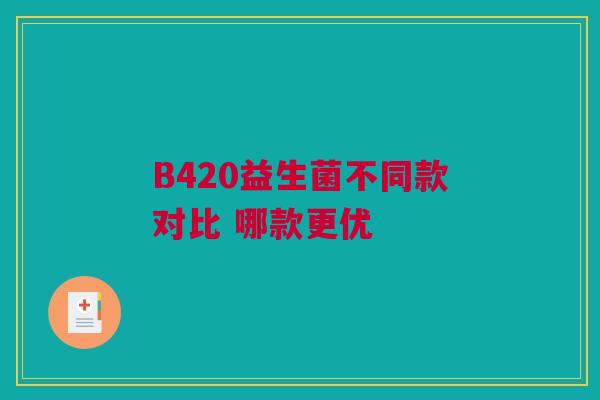 B420益生菌不同款对比 哪款更优