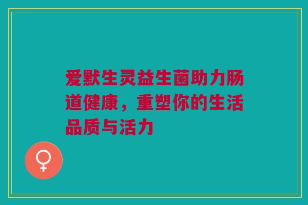 爱默生灵益生菌助力肠道健康，重塑你的生活品质与活力
