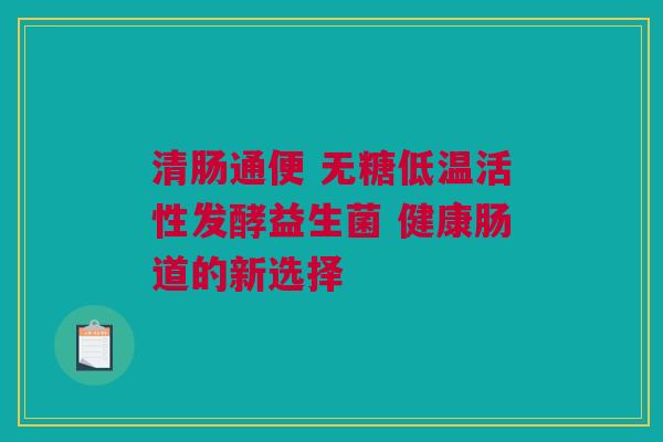 清肠通便 无糖低温活性发酵益生菌 健康肠道的新选择