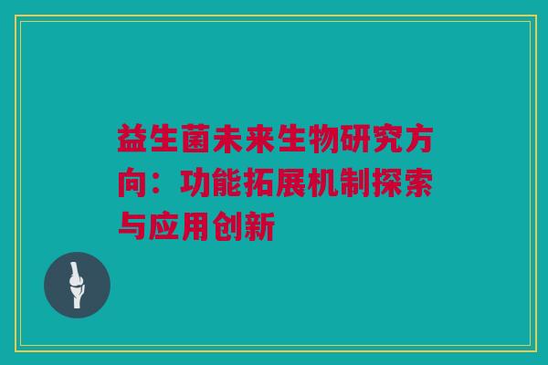 益生菌未来生物研究方向：功能拓展机制探索与应用创新