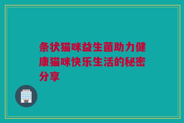 条状猫咪益生菌助力健康猫咪快乐生活的秘密分享