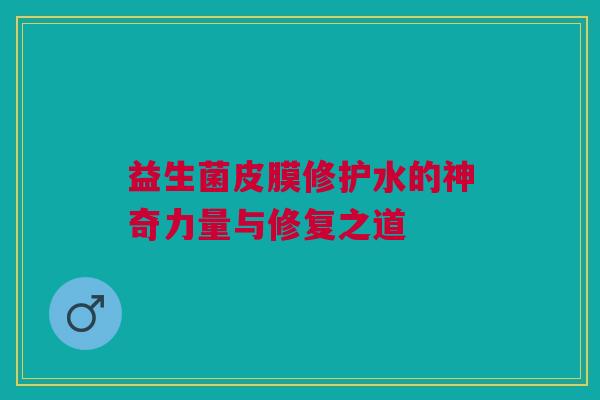 益生菌皮膜修护水的神奇力量与修复之道