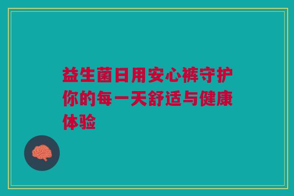 益生菌日用安心裤守护你的每一天舒适与健康体验