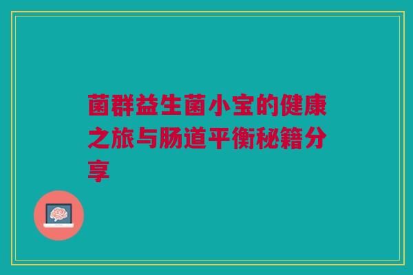 菌群益生菌小宝的健康之旅与肠道平衡秘籍分享