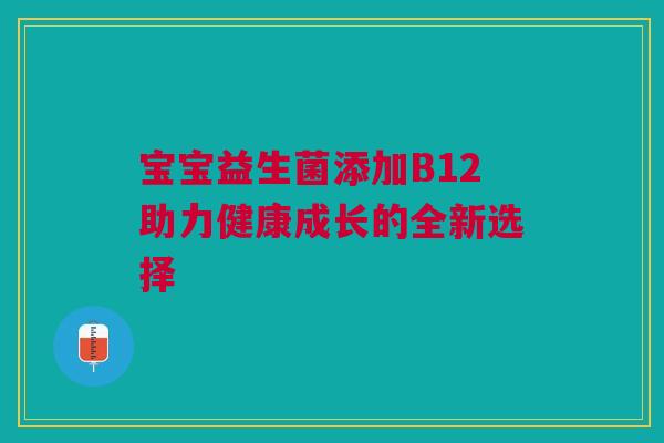 宝宝益生菌添加B12助力健康成长的全新选择