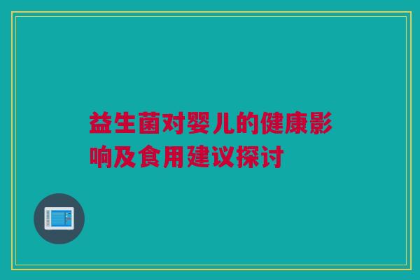 益生菌对婴儿的健康影响及食用建议探讨