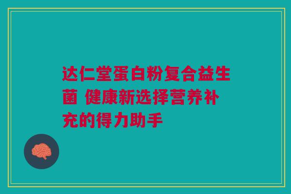 达仁堂蛋白粉复合益生菌 健康新选择营养补充的得力助手