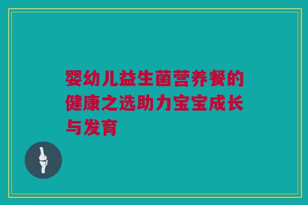 婴幼儿益生菌营养餐的健康之选助力宝宝成长与发育