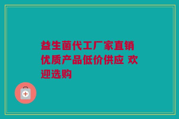 益生菌代工厂家直销 优质产品低价供应 欢迎选购