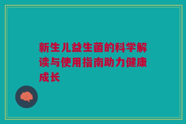 新生儿益生菌的科学解读与使用指南助力健康成长