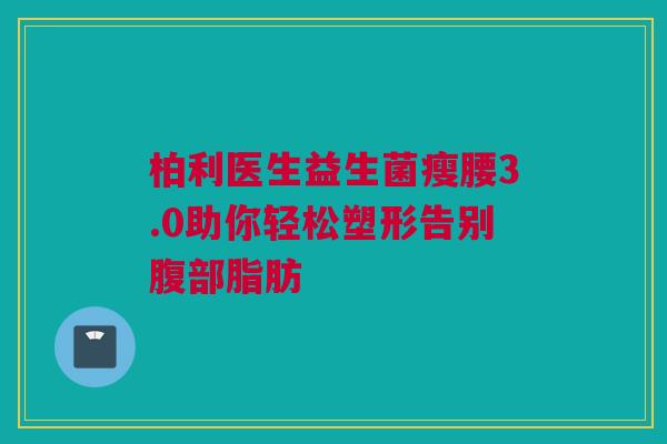 柏利医生益生菌瘦腰3.0助你轻松塑形告别腹部脂肪
