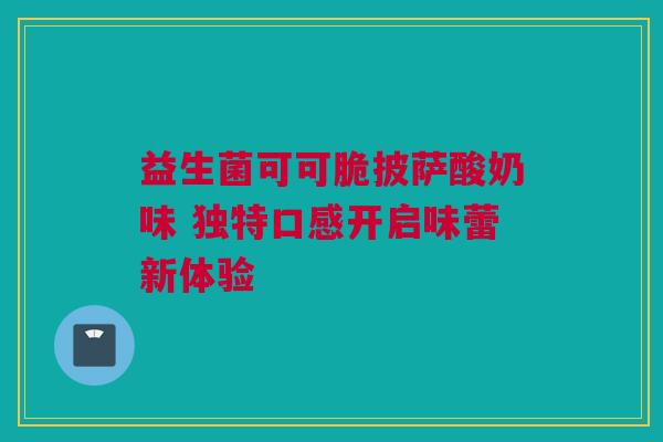 益生菌可可脆披萨酸奶味 独特口感开启味蕾新体验