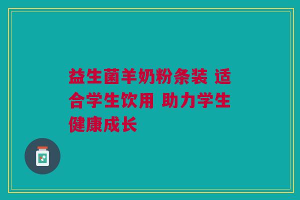 益生菌羊奶粉条装 适合学生饮用 助力学生健康成长