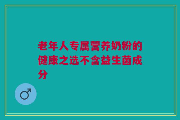 老年人专属营养奶粉的健康之选不含益生菌成分