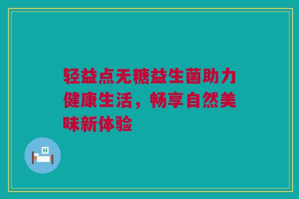 轻益点无糖益生菌助力健康生活，畅享自然美味新体验