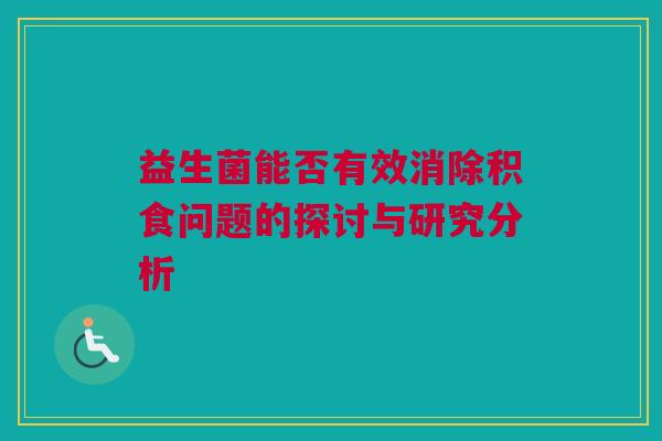 益生菌能否有效消除积食问题的探讨与研究分析