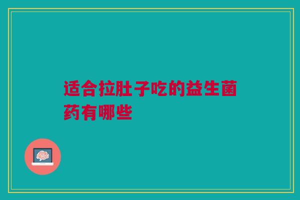 适合拉肚子吃的益生菌药有哪些