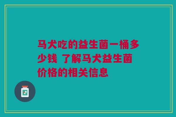 马犬吃的益生菌一桶多少钱 了解马犬益生菌价格的相关信息