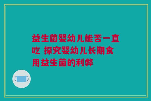 益生菌婴幼儿能否一直吃 探究婴幼儿长期食用益生菌的利弊