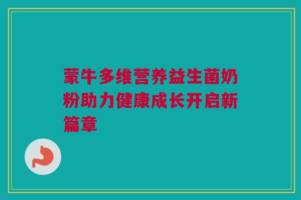 蒙牛多维营养益生菌奶粉助力健康成长开启新篇章