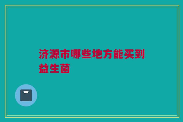 济源市哪些地方能买到益生菌