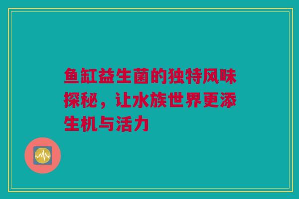 鱼缸益生菌的独特风味探秘，让水族世界更添生机与活力