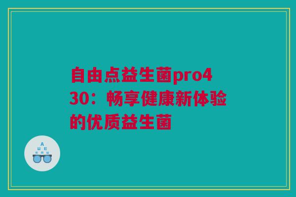 自由点益生菌pro430：畅享健康新体验的优质益生菌