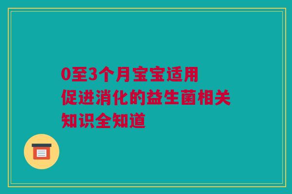 0至3个月宝宝适用 促进消化的益生菌相关知识全知道