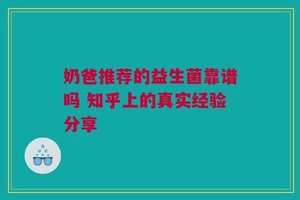 奶爸推荐的益生菌靠谱吗 知乎上的真实经验分享