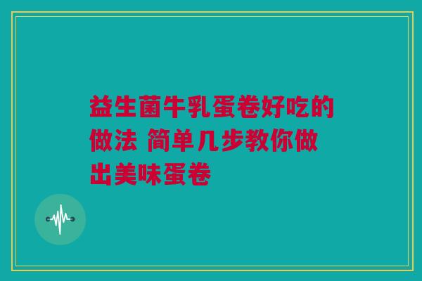 益生菌牛乳蛋卷好吃的做法 简单几步教你做出美味蛋卷