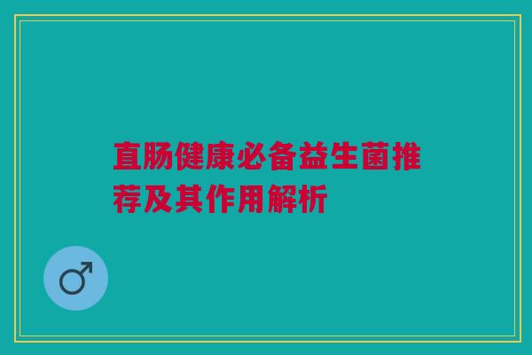直肠健康必备益生菌推荐及其作用解析