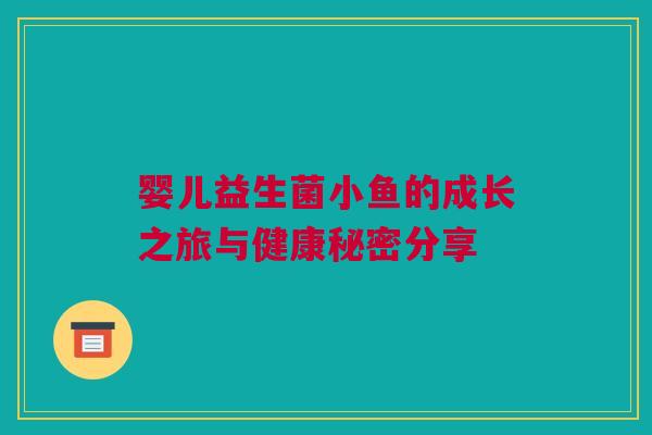 婴儿益生菌小鱼的成长之旅与健康秘密分享