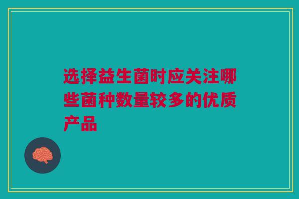 选择益生菌时应关注哪些菌种数量较多的优质产品