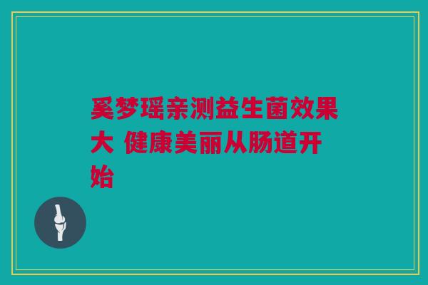 奚梦瑶亲测益生菌效果大 健康美丽从肠道开始