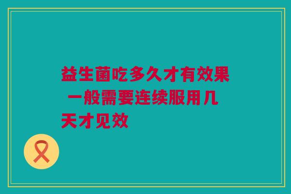 益生菌吃多久才有效果 一般需要连续服用几天才见效