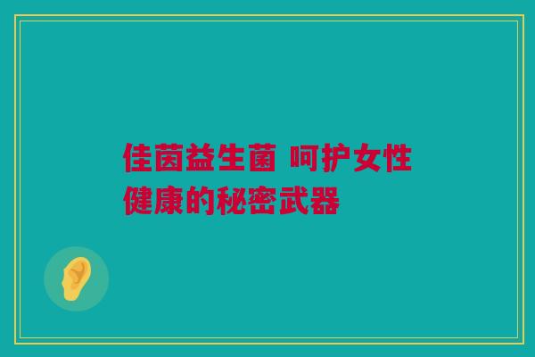 佳茵益生菌 呵护女性健康的秘密武器