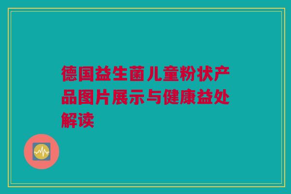 德国益生菌儿童粉状产品图片展示与健康益处解读