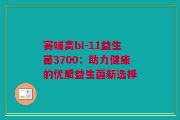 赛哺高bl-11益生菌3700：助力健康的优质益生菌新选择