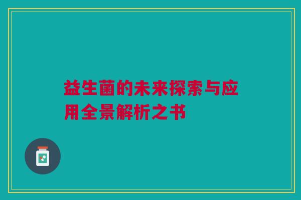 益生菌的未来探索与应用全景解析之书