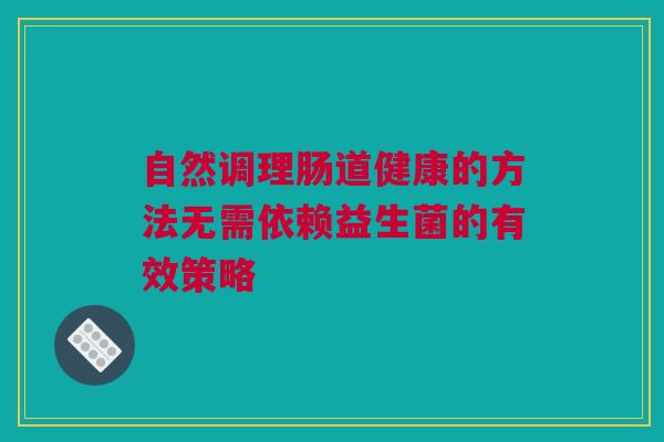 自然调理肠道健康的方法无需依赖益生菌的有效策略