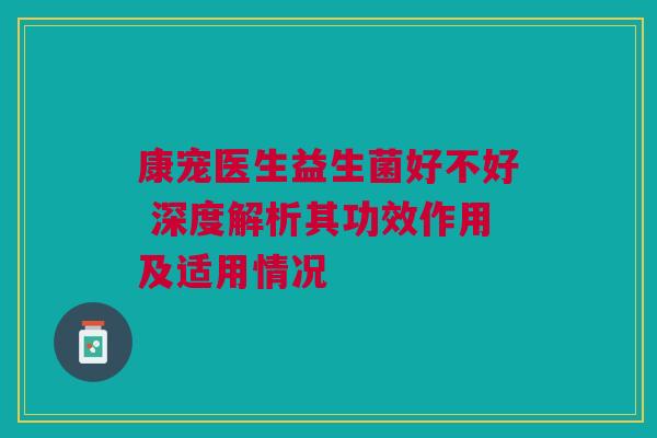 康宠医生益生菌好不好 深度解析其功效作用及适用情况