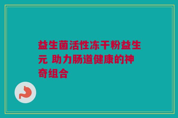 益生菌活性冻干粉益生元 助力肠道健康的神奇组合