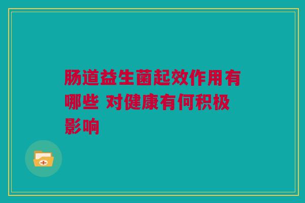 肠道益生菌起效作用有哪些 对健康有何积极影响