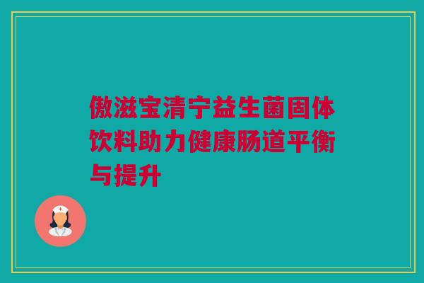 傲滋宝清宁益生菌固体饮料助力健康肠道平衡与提升